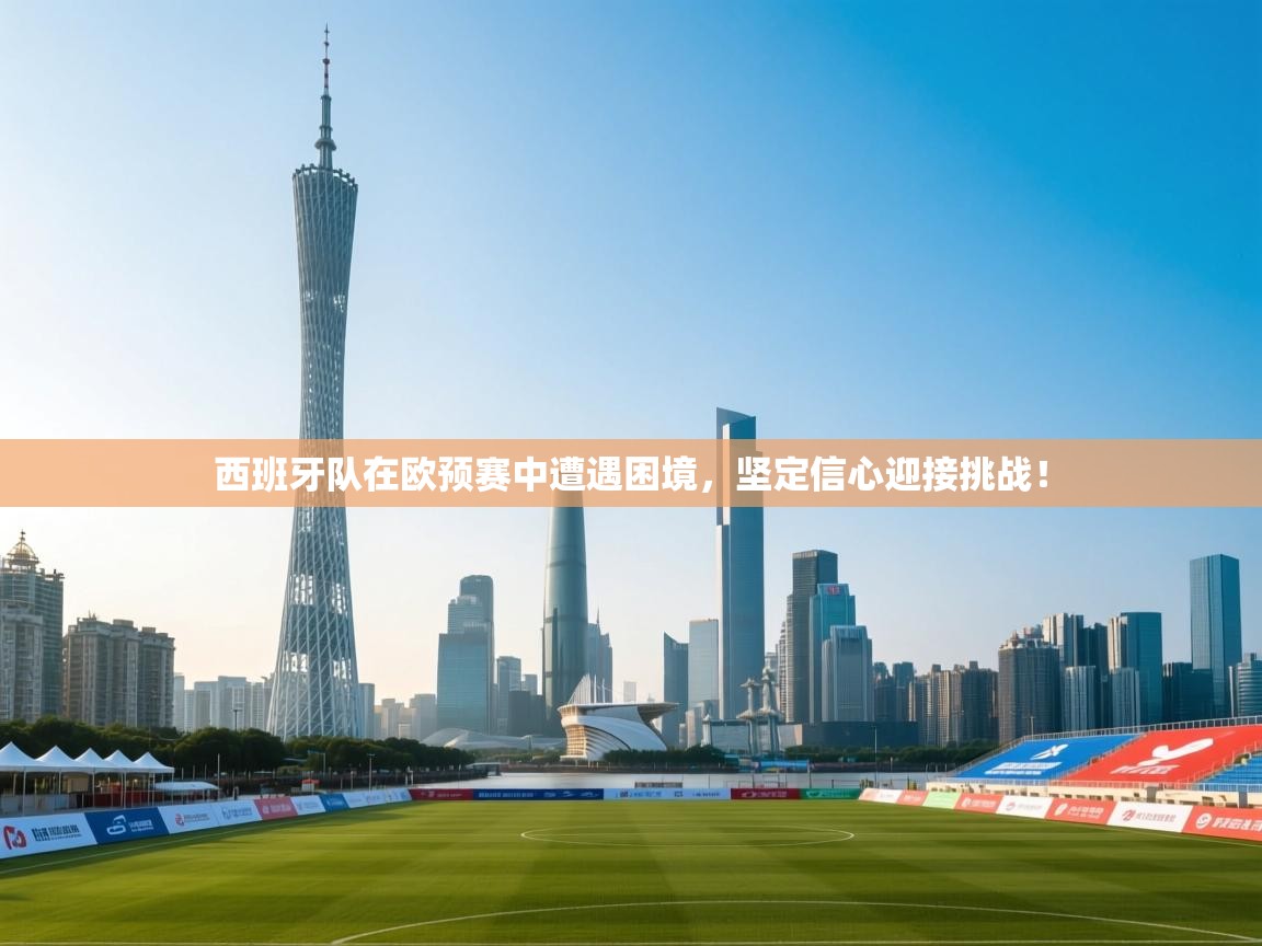 西班牙队在欧预赛中遭遇困境，坚定信心迎接挑战！  第2张