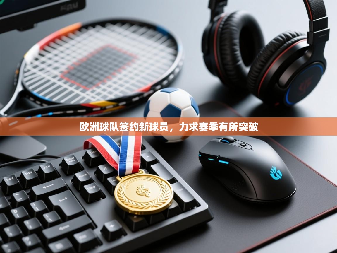 欧洲球队签约新球员，力求赛季有所突破  第2张