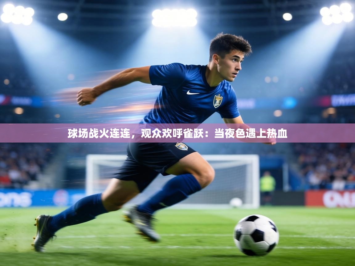 球场战火连连，观众欢呼雀跃：当夜色遇上热血  第1张